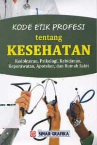 Kode etik profesi tentang kesehatan : kedokteran, psikologi, kebidanan, keperawatan, apoteker, dan rumah sakit