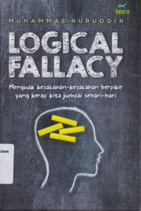 Logical fallacy : menguak kesalahan-kesalahan berpikir yang kerap kita jumpai sehari-hari